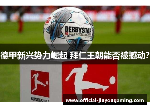 德甲新兴势力崛起 拜仁王朝能否被撼动？