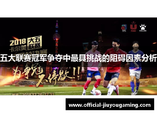 五大联赛冠军争夺中最具挑战的阻碍因素分析