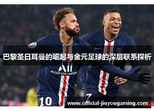 巴黎圣日耳曼的崛起与金元足球的深层联系探析