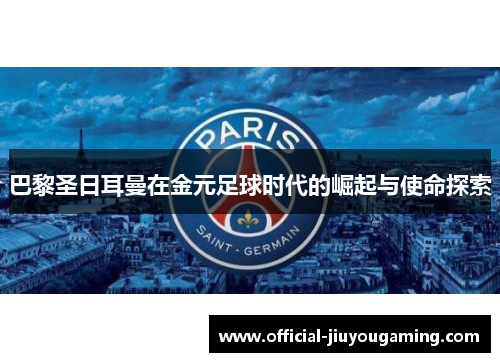 巴黎圣日耳曼在金元足球时代的崛起与使命探索