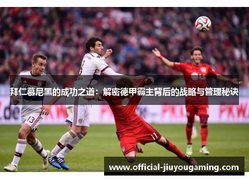 拜仁慕尼黑的成功之道：解密德甲霸主背后的战略与管理秘诀