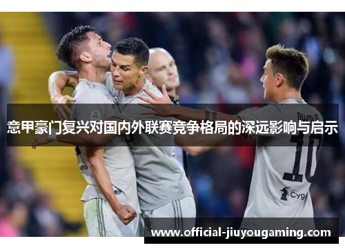 意甲豪门复兴对国内外联赛竞争格局的深远影响与启示