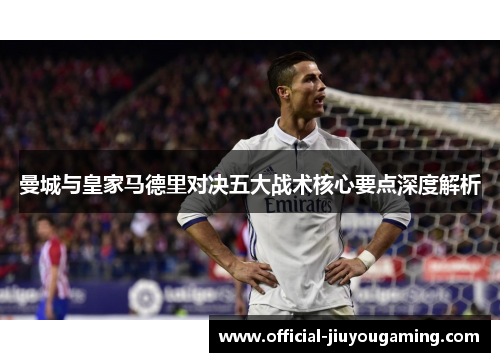 曼城与皇家马德里对决五大战术核心要点深度解析