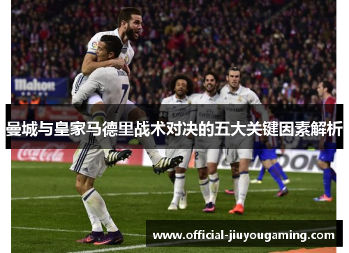 曼城与皇家马德里战术对决的五大关键因素解析