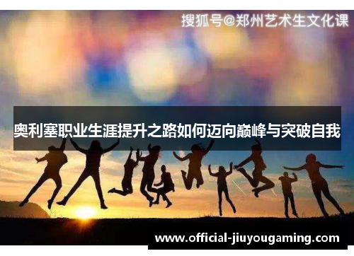 奥利塞职业生涯提升之路如何迈向巅峰与突破自我
