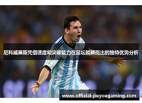 尼科威廉斯凭借速度和突破能力在足坛脱颖而出的独特优势分析