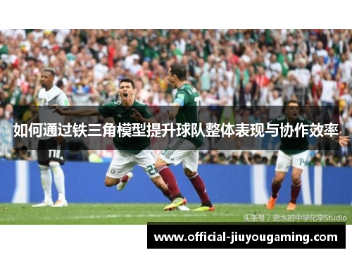 如何通过铁三角模型提升球队整体表现与协作效率