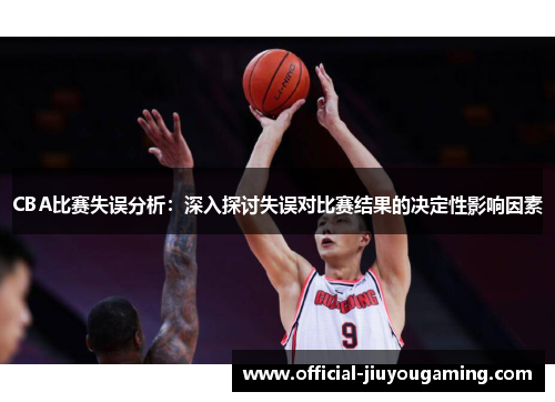 CBA比赛失误分析：深入探讨失误对比赛结果的决定性影响因素