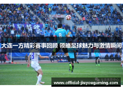 大连一方精彩赛事回顾 领略足球魅力与激情瞬间