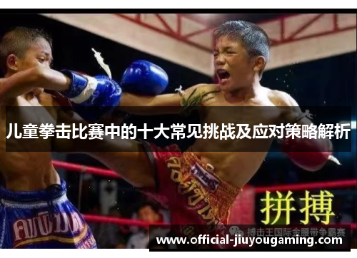 儿童拳击比赛中的十大常见挑战及应对策略解析
