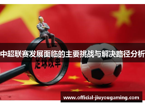 中超联赛发展面临的主要挑战与解决路径分析