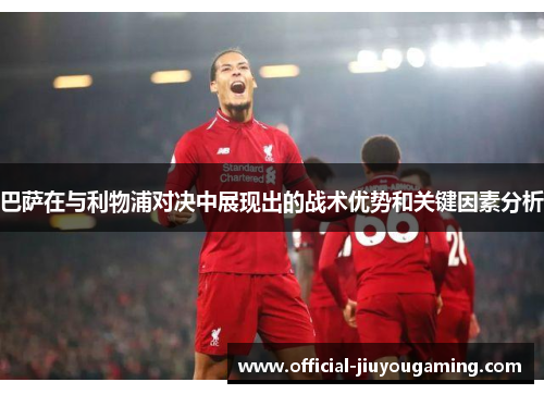 巴萨在与利物浦对决中展现出的战术优势和关键因素分析