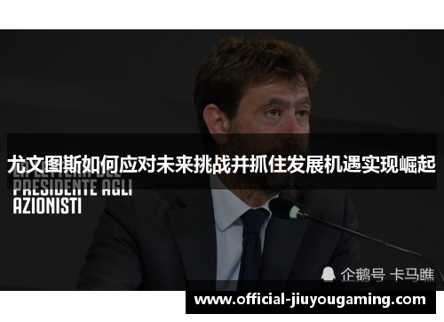 尤文图斯如何应对未来挑战并抓住发展机遇实现崛起