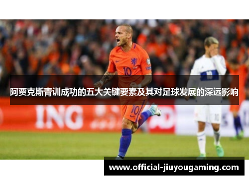 阿贾克斯青训成功的五大关键要素及其对足球发展的深远影响
