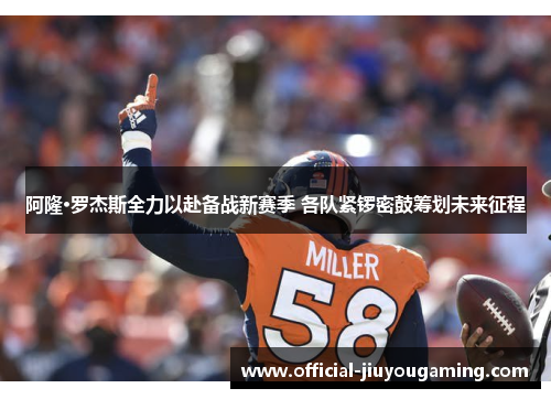 阿隆·罗杰斯全力以赴备战新赛季 各队紧锣密鼓筹划未来征程