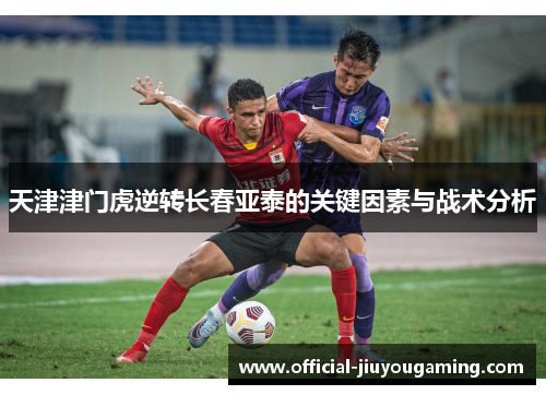 天津津门虎逆转长春亚泰的关键因素与战术分析