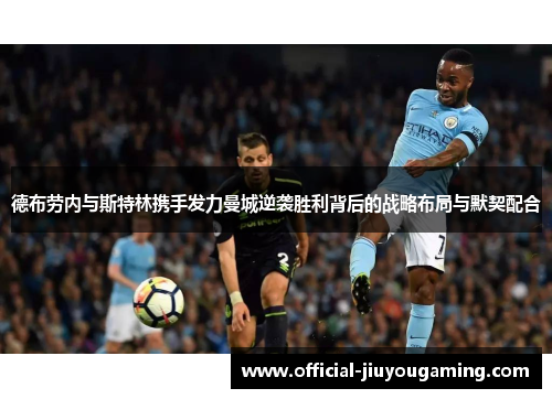 德布劳内与斯特林携手发力曼城逆袭胜利背后的战略布局与默契配合