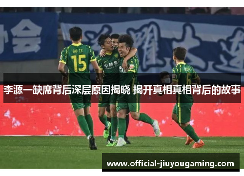 李源一缺席背后深层原因揭晓 揭开真相真相背后的故事