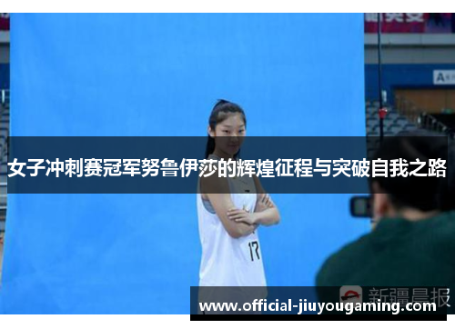 女子冲刺赛冠军努鲁伊莎的辉煌征程与突破自我之路