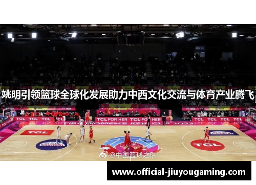姚明引领篮球全球化发展助力中西文化交流与体育产业腾飞