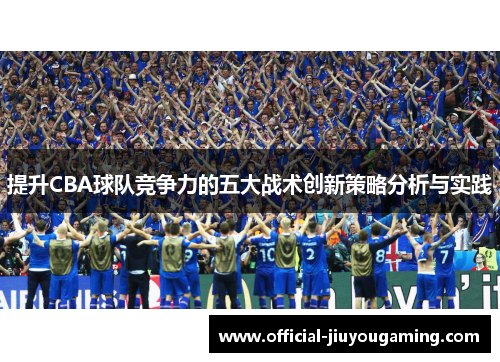 提升CBA球队竞争力的五大战术创新策略分析与实践