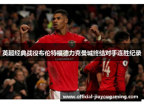英超经典战役布伦特福德力克曼城终结对手连胜纪录