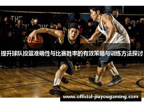 提升球队投篮准确性与比赛胜率的有效策略与训练方法探讨