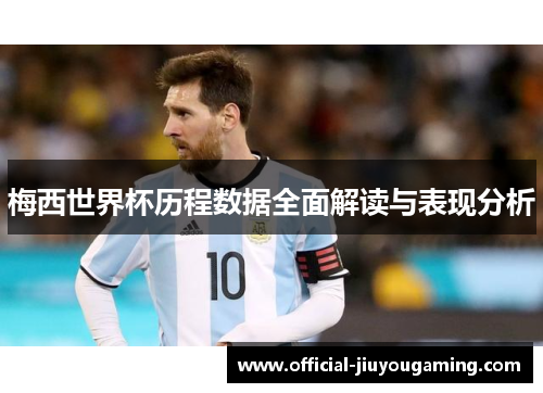 梅西世界杯历程数据全面解读与表现分析