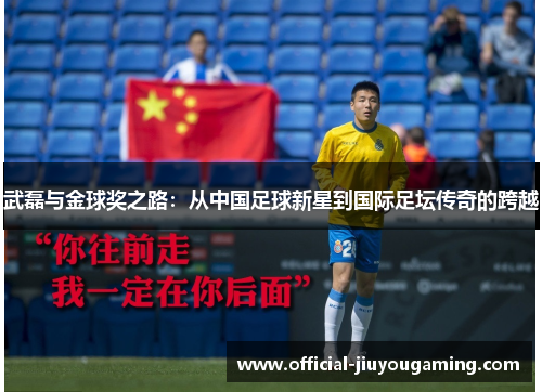 武磊与金球奖之路：从中国足球新星到国际足坛传奇的跨越