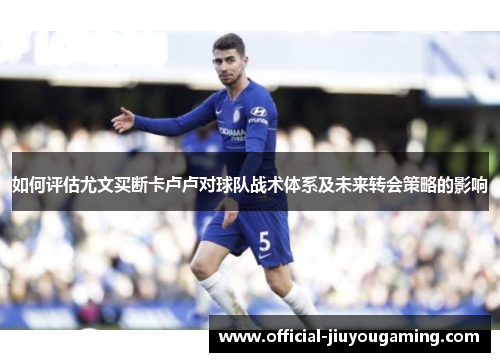 如何评估尤文买断卡卢卢对球队战术体系及未来转会策略的影响