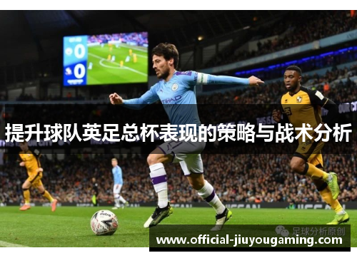 提升球队英足总杯表现的策略与战术分析