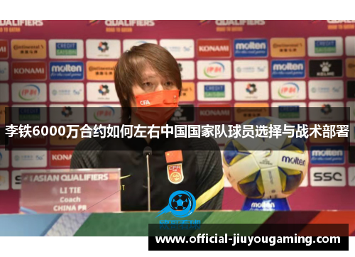 李铁6000万合约如何左右中国国家队球员选择与战术部署