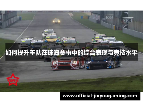 如何提升车队在珠海赛事中的综合表现与竞技水平