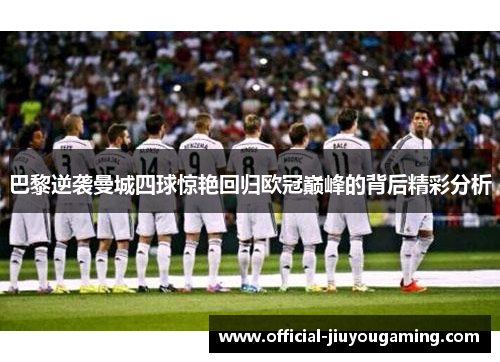 巴黎逆袭曼城四球惊艳回归欧冠巅峰的背后精彩分析