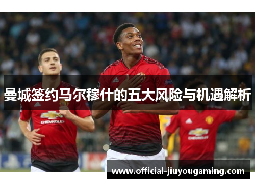 曼城签约马尔穆什的五大风险与机遇解析