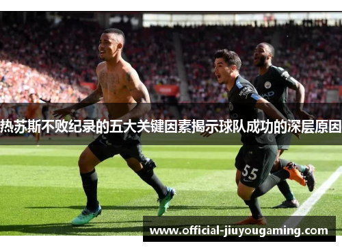 热苏斯不败纪录的五大关键因素揭示球队成功的深层原因