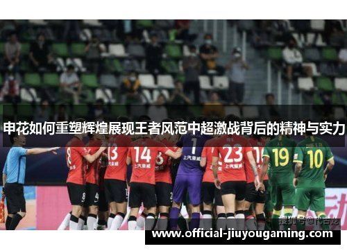申花如何重塑辉煌展现王者风范中超激战背后的精神与实力