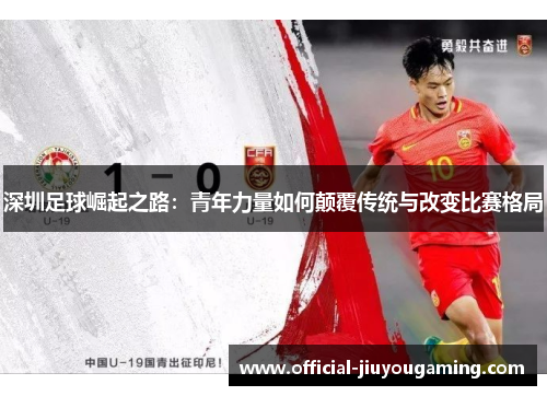 深圳足球崛起之路：青年力量如何颠覆传统与改变比赛格局