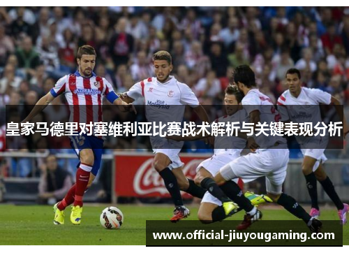 皇家马德里对塞维利亚比赛战术解析与关键表现分析