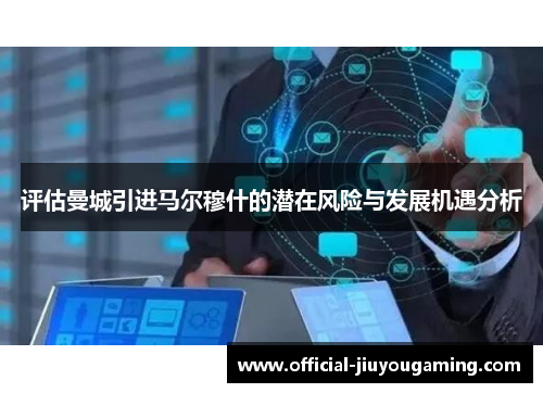 评估曼城引进马尔穆什的潜在风险与发展机遇分析