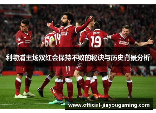 利物浦主场双红会保持不败的秘诀与历史背景分析
