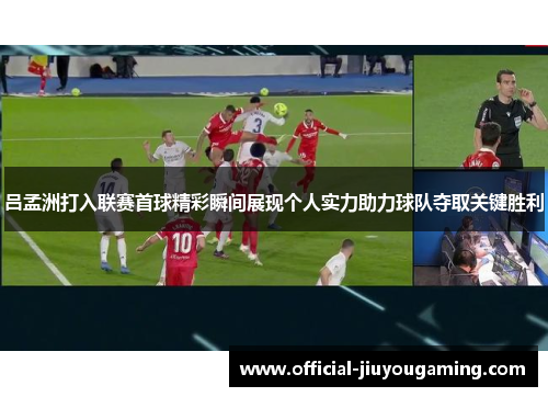 吕孟洲打入联赛首球精彩瞬间展现个人实力助力球队夺取关键胜利