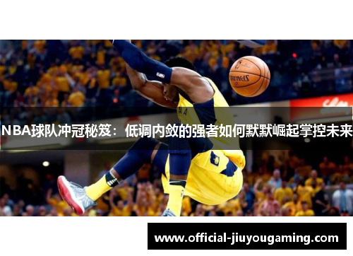 NBA球队冲冠秘笈：低调内敛的强者如何默默崛起掌控未来