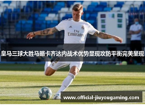 皇马三球大胜马略卡齐达内战术优势显现攻防平衡完美呈现