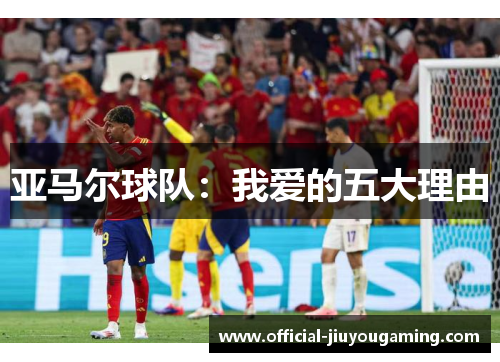 亚马尔球队：我爱的五大理由