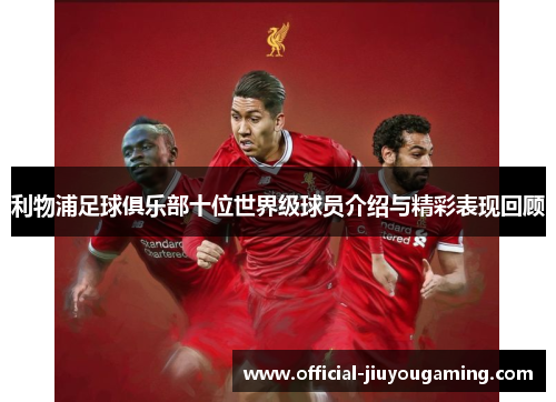 利物浦足球俱乐部十位世界级球员介绍与精彩表现回顾