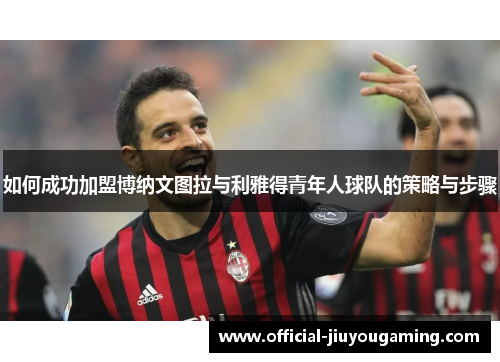 如何成功加盟博纳文图拉与利雅得青年人球队的策略与步骤