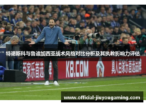 特德斯科与鲁迪加西亚战术风格对比分析及其执教影响力评估