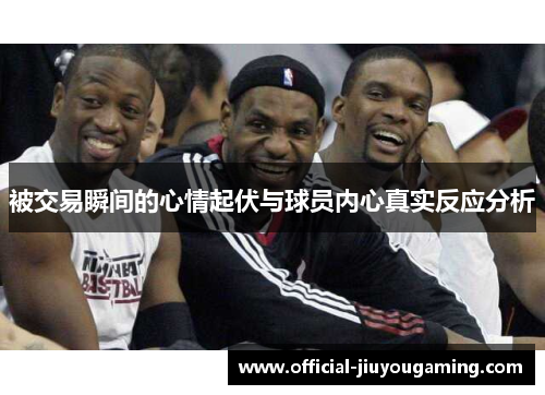 被交易瞬间的心情起伏与球员内心真实反应分析