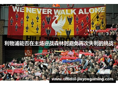 利物浦能否在主场迎战森林时避免再次失利的挑战
